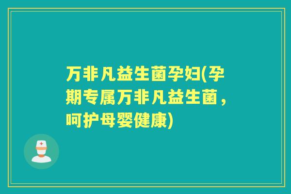 万非凡益生菌孕妇(孕期专属万非凡益生菌，呵护母婴健康)