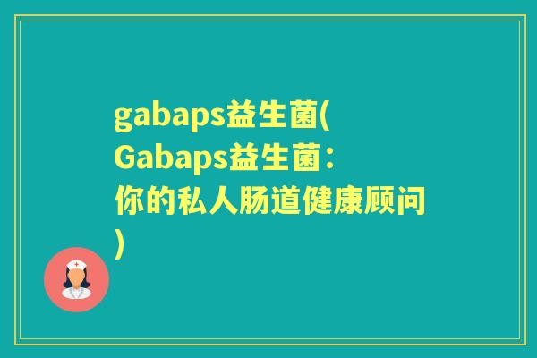 gabaps益生菌(Gabaps益生菌:你的私人肠道健康顾问) gabaps益生菌(Gabaps益生菌:你的私人肠道健康顾问)