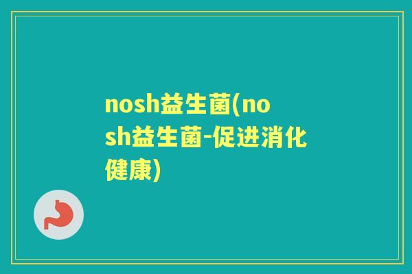 nosh益生菌(nosh益生菌-促进消化健康) nosh益生菌(nosh益生菌-促进消化健康)