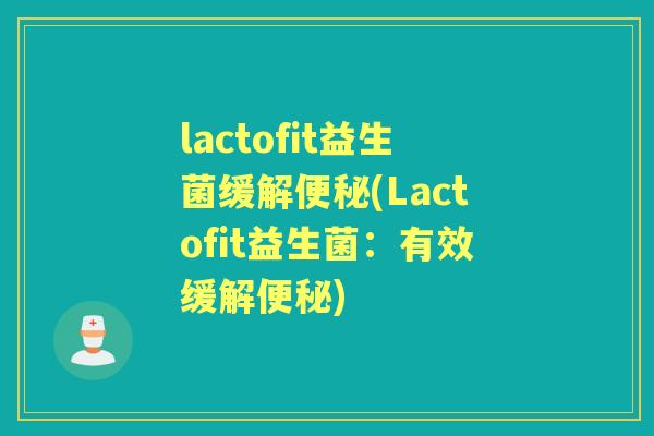 lactofit益生菌缓解(Lactofit益生菌:有效缓解) lactofit益生菌缓解(Lactofit益生菌:有效缓解)
