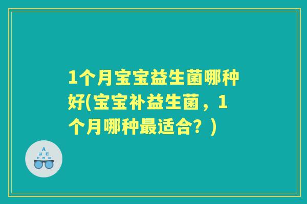 1个月宝宝益生菌哪种好(宝宝补益生菌,1个月哪种适合?) 1个月宝宝益生菌哪种好(宝宝补益生菌,1个月哪种适合?)