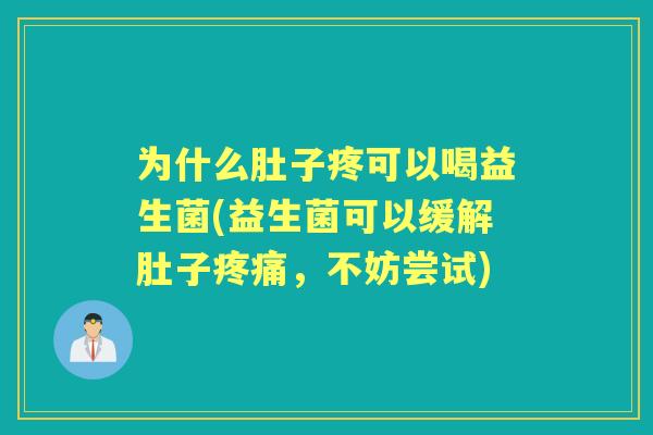 为什么肚子疼可以喝益生菌(益生菌可以缓解肚子,不妨尝试) 为什么肚子疼可以喝益生菌(益生菌可以缓解肚子,不妨尝试)