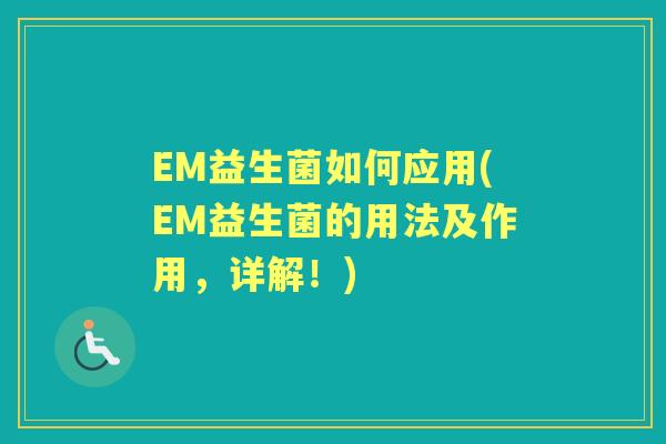 EM益生菌如何应用(EM益生菌的用法及作用,详解!) EM益生菌如何应用(EM益生菌的用法及作用,详解!)