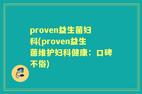 proven益生菌(proven益生菌维护健康:口碑不俗) proven益生菌(proven益生菌维护健康:口碑不俗)