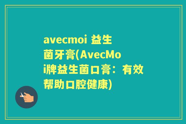 avecmoi 益生菌牙膏(AvecMoi牌益生菌口膏:有效帮助口腔健康) avecmoi 益生菌牙膏(AvecMoi牌益生菌口膏:有效帮助口腔健康)