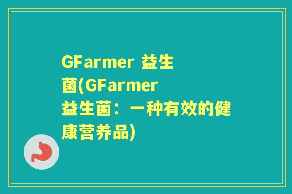 GFarmer 益生菌(GFarmer 益生菌:一种有效的健康营养品) GFarmer 益生菌(GFarmer 益生菌:一种有效的健康营养品)