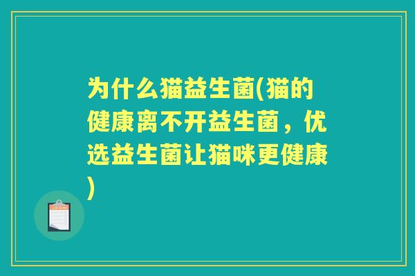为什么猫益生菌(猫的健康离不开益生菌,优选益生菌让猫咪更健康) 为什么猫益生菌(猫的健康离不开益生菌,优选益生菌让猫咪更健康)