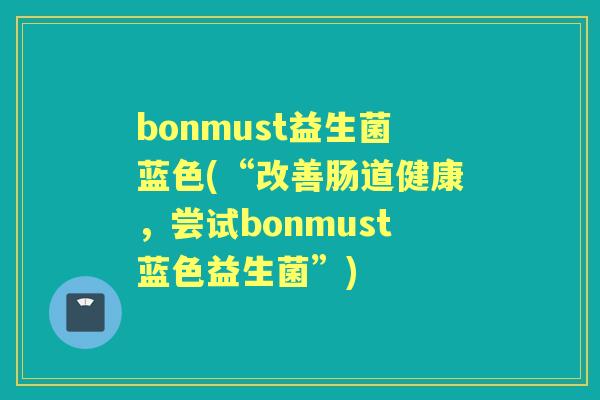 bonmust益生菌蓝色(“改善肠道健康,尝试bonmust蓝色益生菌”) bonmust益生菌蓝色(“改善肠道健康,尝试bonmust蓝色益生菌”)