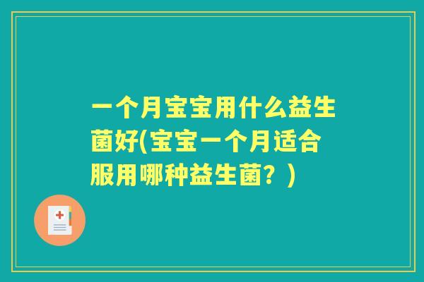 一个月宝宝用什么益生菌好(宝宝一个月适合服用哪种益生菌?) 一个月宝宝用什么益生菌好(宝宝一个月适合服用哪种益生菌?)