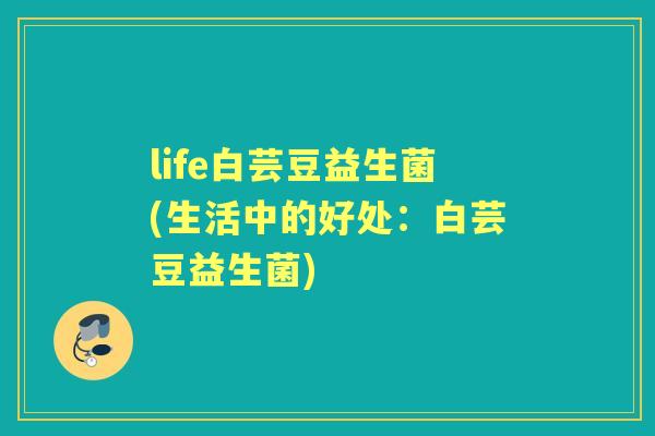 life白芸豆益生菌(生活中的好处：白芸豆益生菌)
