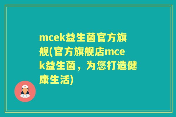 mcek益生菌官方旗舰(官方旗舰店mcek益生菌,为您打造健康生活) mcek益生菌官方旗舰(官方旗舰店mcek益生菌,为您打造健康生活)