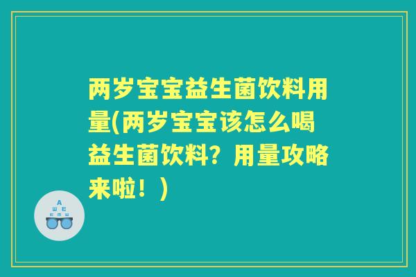 两岁宝宝益生菌饮料用量(两岁宝宝该怎么喝益生菌饮料?用量攻略来啦!) 两岁宝宝益生菌饮料用量(两岁宝宝该怎么喝益生菌饮料?用量攻略来啦!)