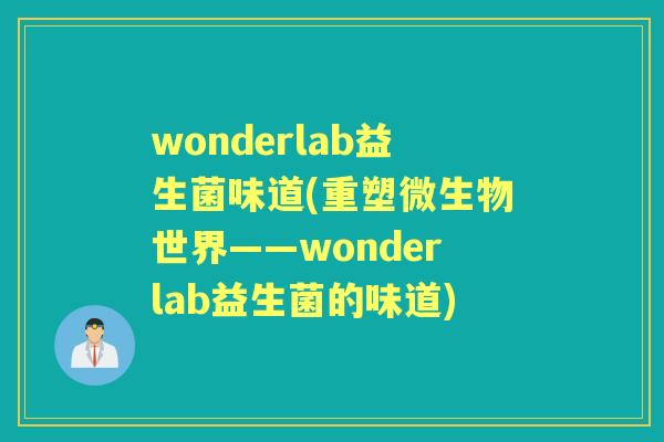 wonderlab益生菌味道(重塑微生物世界——wonderlab益生菌的味道)