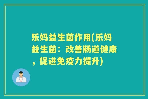 乐妈益生菌作用(乐妈益生菌:改善肠道健康,促进力提升) 乐妈益生菌作用(乐妈益生菌:改善肠道健康,促进力提升)