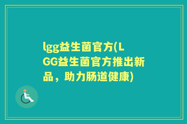 lgg益生菌官方(LGG益生菌官方推出新品，助力肠道健康)
