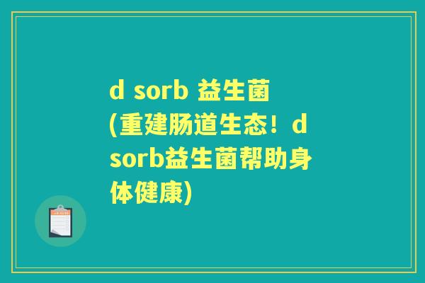 d sorb 益生菌(重建肠道生态!d sorb益生菌帮助身体健康) d sorb 益生菌(重建肠道生态!d sorb益生菌帮助身体健康)