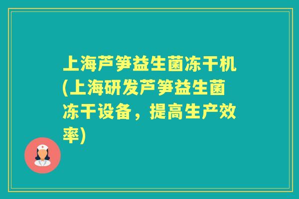 上海芦笋益生菌冻干机(上海研发芦笋益生菌冻干设备,提高生产效率) 上海芦笋益生菌冻干机(上海研发芦笋益生菌冻干设备,提高生产效率)