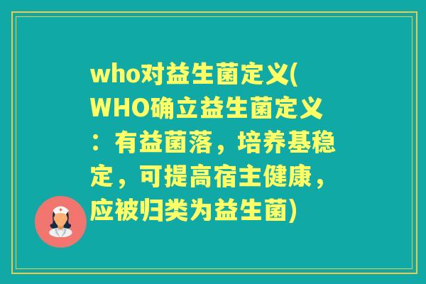 who对益生菌定义(WHO确立益生菌定义:有益菌落,培养基稳定,可提高宿主健康,应被归类为益生菌) who对益生菌定义(WHO确立益生菌定义:有益菌落,培养基稳定,可提高宿主健康,应被归类为益生菌)