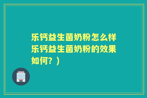 乐钙益生菌奶粉怎么样乐钙益生菌奶粉的效果如何?) 乐钙益生菌奶粉怎么样乐钙益生菌奶粉的效果如何?)