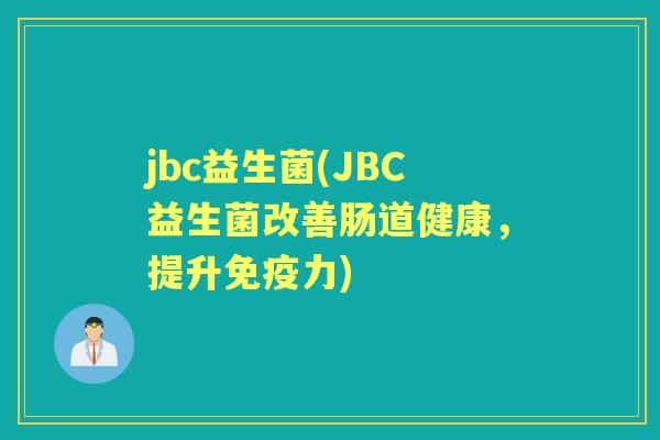 jbc益生菌(JBC益生菌改善肠道健康,提升力) jbc益生菌(JBC益生菌改善肠道健康,提升力)