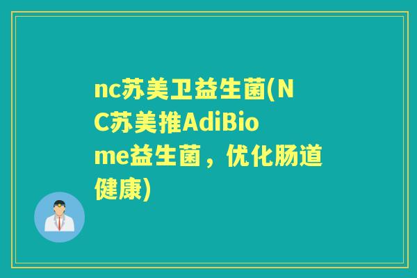 nc苏美卫益生菌(NC苏美推AdiBiome益生菌,优化肠道健康) nc苏美卫益生菌(NC苏美推AdiBiome益生菌,优化肠道健康)
