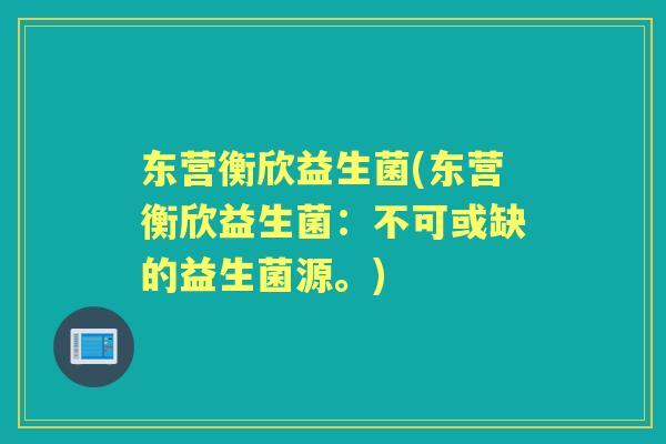 东营衡欣益生菌(东营衡欣益生菌:不可或缺的益生菌源。) 东营衡欣益生菌(东营衡欣益生菌:不可或缺的益生菌源。)