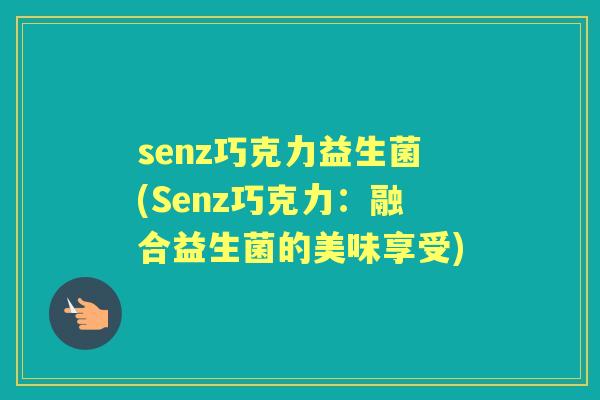 senz巧克力益生菌(Senz巧克力:融合益生菌的美味享受) senz巧克力益生菌(Senz巧克力:融合益生菌的美味享受)