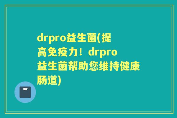 drpro益生菌(提高力!drpro益生菌帮助您维持健康肠道) drpro益生菌(提高力!drpro益生菌帮助您维持健康肠道)