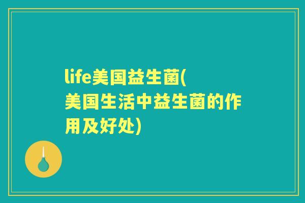 life美国益生菌(美国生活中益生菌的作用及好处)