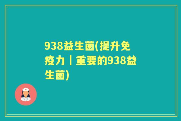 938益生菌(提升力|重要的938益生菌) 938益生菌(提升力|重要的938益生菌)