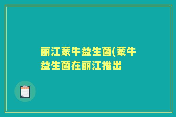 丽江蒙牛益生菌(蒙牛益生菌在丽江推出 丽江蒙牛益生菌(蒙牛益生菌在丽江推出