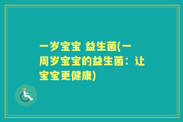 一岁宝宝 益生菌(一周岁宝宝的益生菌:让宝宝更健康) 一岁宝宝 益生菌(一周岁宝宝的益生菌:让宝宝更健康)