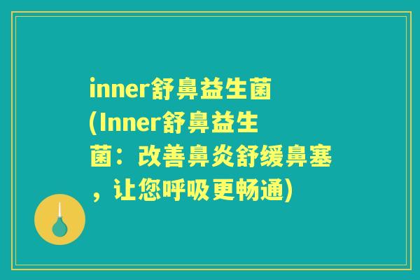 inner舒鼻益生菌(Inner舒鼻益生菌:改善舒缓鼻塞,让您更畅通) inner舒鼻益生菌(Inner舒鼻益生菌:改善舒缓鼻塞,让您更畅通)