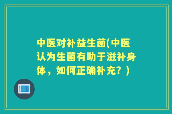 中医对补益生菌(中医认为生菌有助于滋补身体,如何正确补充?) 中医对补益生菌(中医认为生菌有助于滋补身体,如何正确补充?)