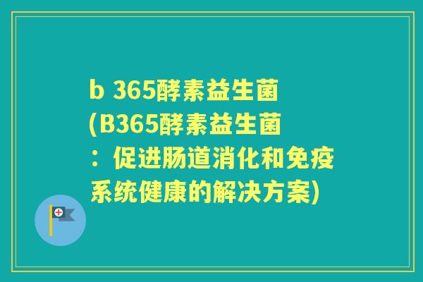 b 365酵素益生菌(B365酵素益生菌：促进肠道消化和系统健康的解决方案)