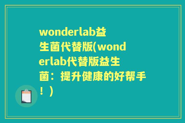 wonderlab益生菌代替版(wonderlab代替版益生菌:提升健康的好帮手!) wonderlab益生菌代替版(wonderlab代替版益生菌:提升健康的好帮手!)