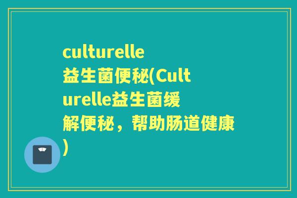 culturelle益生菌(Culturelle益生菌缓解，帮助肠道健康)
