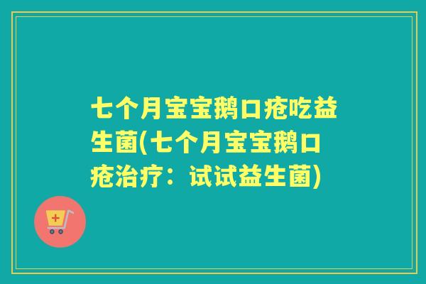 七个月宝宝鹅口疮吃益生菌(七个月宝宝鹅口疮:试试益生菌) 七个月宝宝鹅口疮吃益生菌(七个月宝宝鹅口疮:试试益生菌)