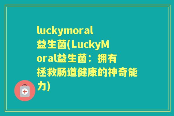 luckymoral益生菌(LuckyMoral益生菌：拥有拯救肠道健康的神奇能力)