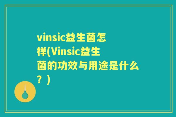 vinsic益生菌怎样(Vinsic益生菌的功效与用途是什么？)