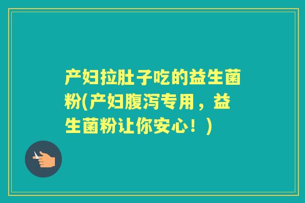 产妇拉肚子吃的益生菌粉(产妇专用,益生菌粉让你安心!) 产妇拉肚子吃的益生菌粉(产妇专用,益生菌粉让你安心!)