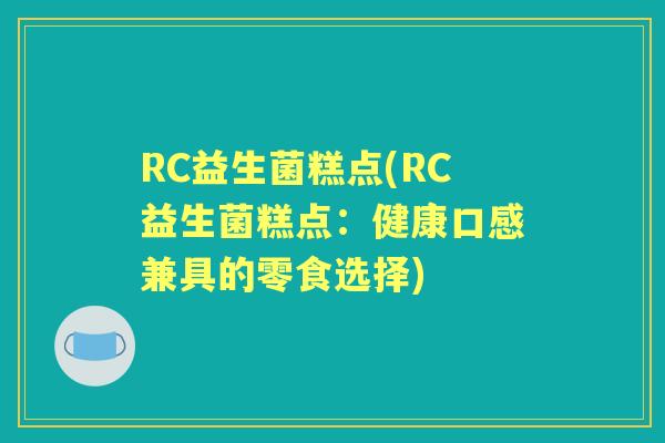 RC益生菌糕点(RC益生菌糕点:健康口感兼具的零食选择) RC益生菌糕点(RC益生菌糕点:健康口感兼具的零食选择)