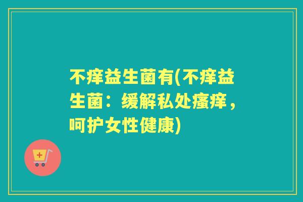 不痒益生菌有(不痒益生菌：缓解私处，呵护女性健康)