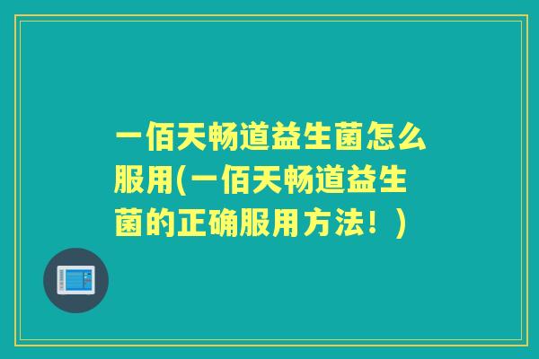 一佰天畅道益生菌怎么服用(一佰天畅道益生菌的正确服用方法！)