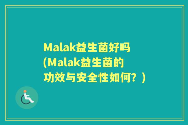 Malak益生菌好吗(Malak益生菌的功效与安全性如何?) Malak益生菌好吗(Malak益生菌的功效与安全性如何?)