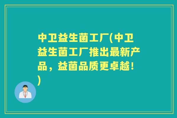 中卫益生菌工厂(中卫益生菌工厂推出新产品，益菌品质更卓越！)