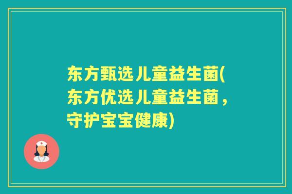 东方甄选儿童益生菌(东方优选儿童益生菌,守护宝宝健康) 东方甄选儿童益生菌(东方优选儿童益生菌,守护宝宝健康)