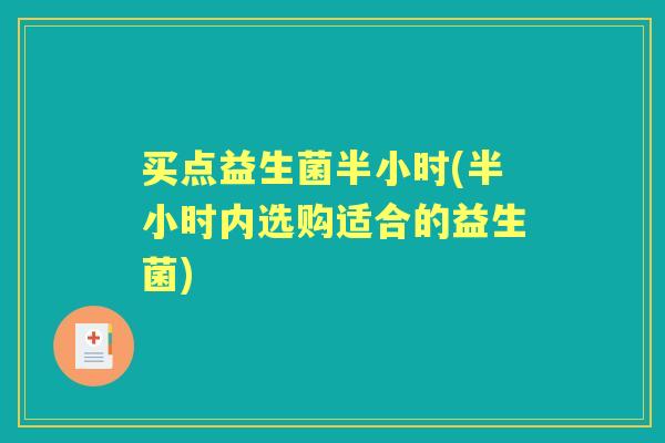 买点益生菌半小时(半小时内选购适合的益生菌) 买点益生菌半小时(半小时内选购适合的益生菌)