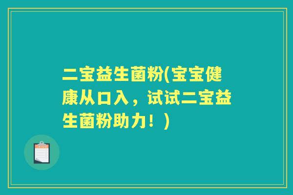 二宝益生菌粉(宝宝健康从口入,试试二宝益生菌粉助力!) 二宝益生菌粉(宝宝健康从口入,试试二宝益生菌粉助力!)