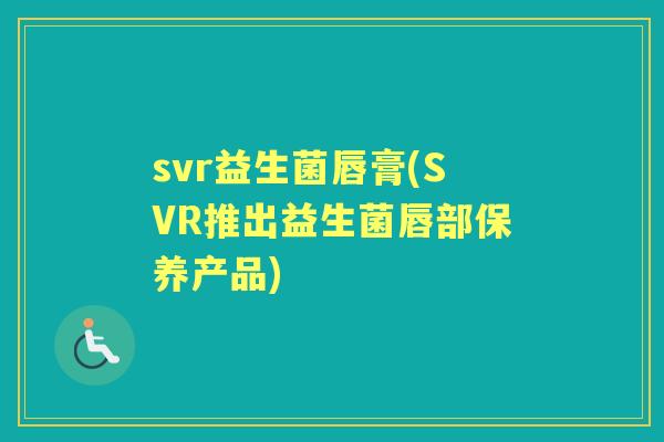 svr益生菌唇膏(SVR推出益生菌唇部保养产品)